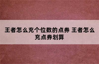 王者怎么充个位数的点券 王者怎么充点券划算